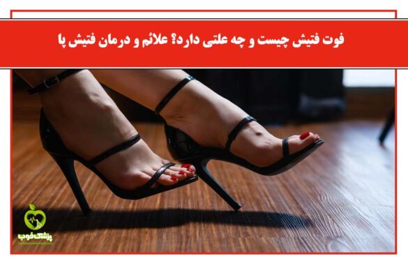 فوت فتیش چیست و چه علتی دارد؟ علائم و درمان فتیش پا - روان‌درمان